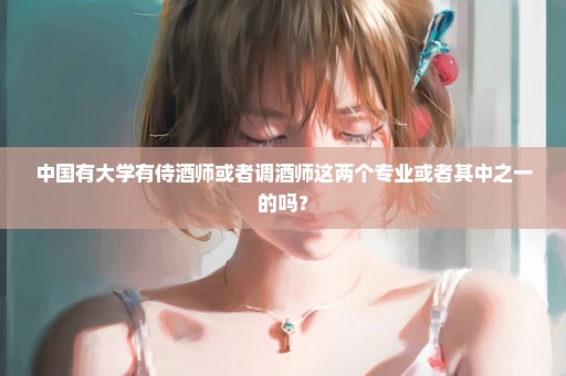 中国有大学有侍酒师或者调酒师这两个专业或者其中之一的吗？