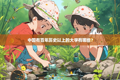 中国有百年历史以上的大学有哪些？