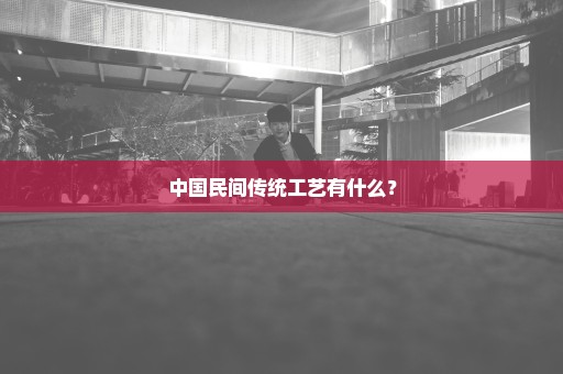 中国民间传统工艺有什么？