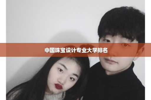 中国珠宝设计专业大学排名