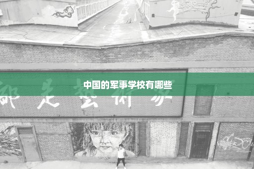 中国的军事学校有哪些