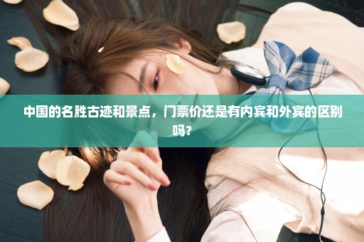 中国的名胜古迹和景点，门票价还是有内宾和外宾的区别吗？