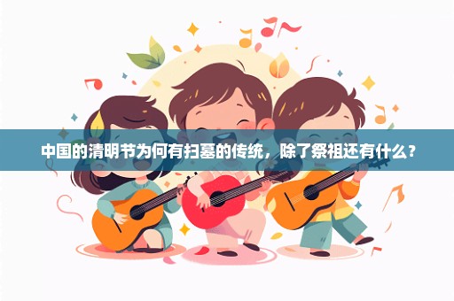 中国的清明节为何有扫墓的传统，除了祭祖还有什么？