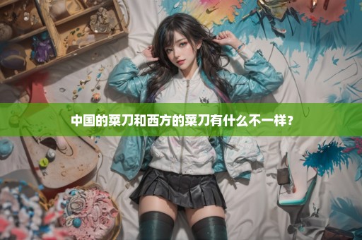 中国的菜刀和西方的菜刀有什么不一样？
