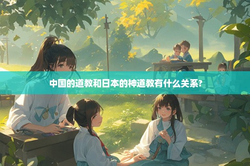 中国的道教和日本的神道教有什么关系?