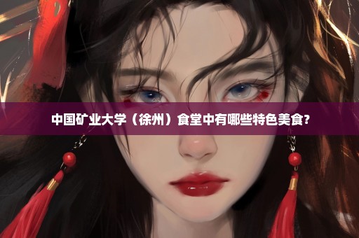 中国矿业大学（徐州）食堂中有哪些特色美食？