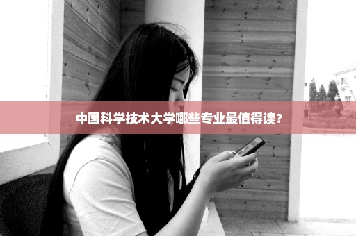 中国科学技术大学哪些专业最值得读？