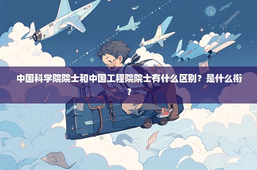 中国科学院院士和中国工程院院士有什么区别？是什么衔？