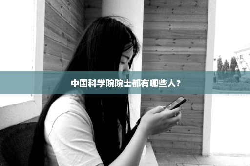 中国科学院院士都有哪些人？