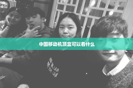 中国移动机顶盒可以看什么