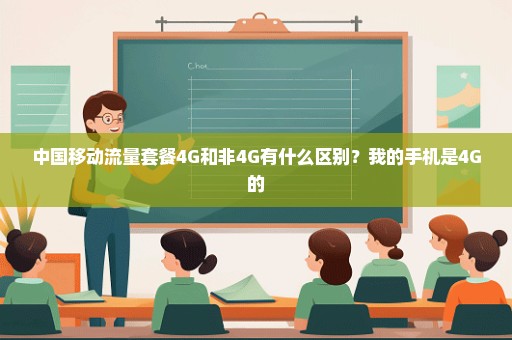 中国移动流量套餐4G和非4G有什么区别？我的手机是4G的