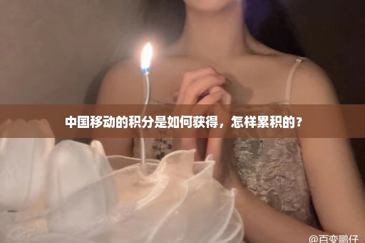 中国移动的积分是如何获得，怎样累积的？