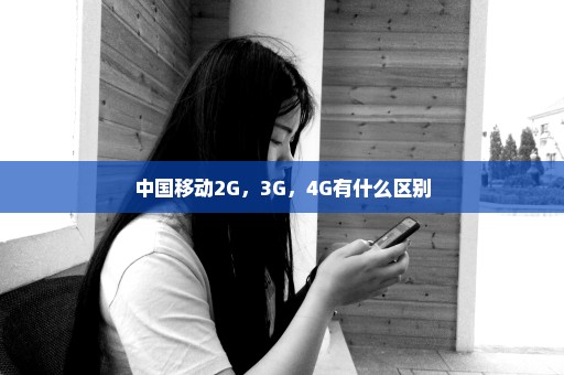中国移动2G，3G，4G有什么区别