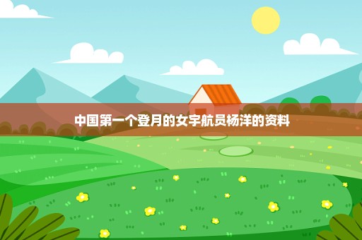 中国第一个登月的女宇航员杨洋的资料