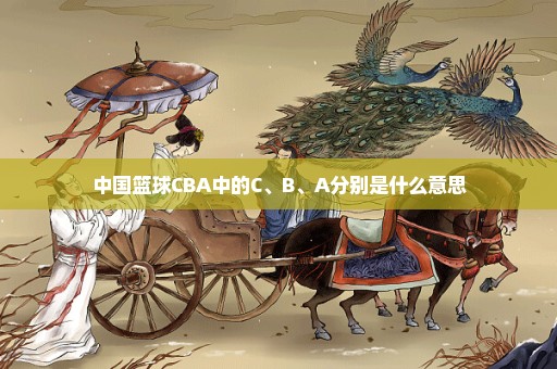 中国篮球CBA中的C、B、A分别是什么意思