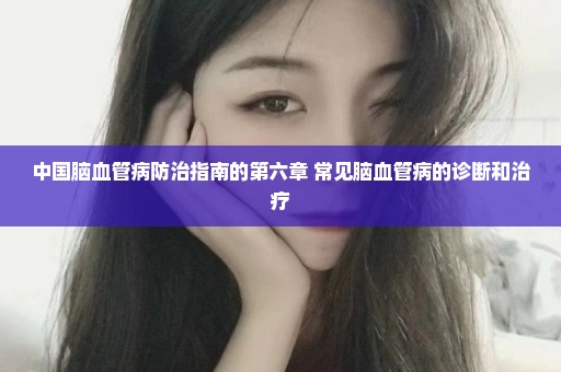 中国脑血管病防治指南的第六章 常见脑血管病的诊断和治疗