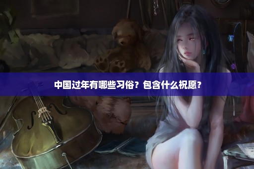 中国过年有哪些习俗？包含什么祝愿？