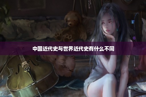 中国近代史与世界近代史有什么不同