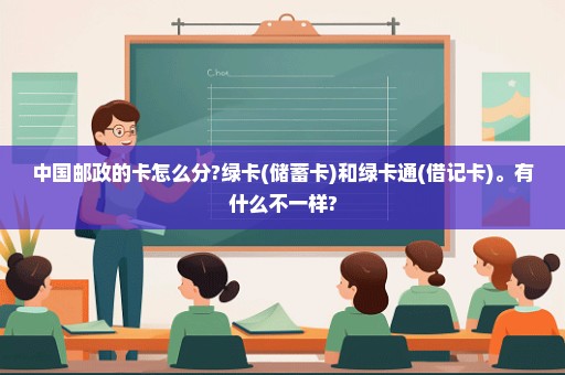 中国邮政的卡怎么分?绿卡(储蓄卡)和绿卡通(借记卡)。有什么不一样?