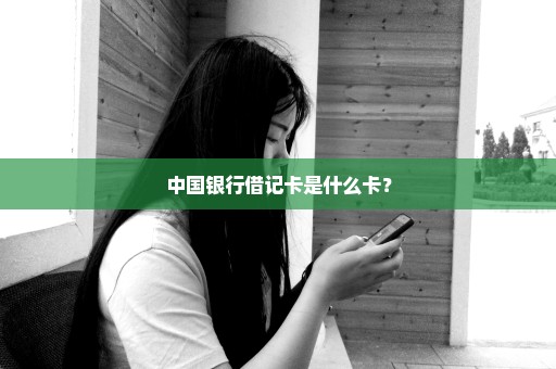 中国银行借记卡是什么卡？