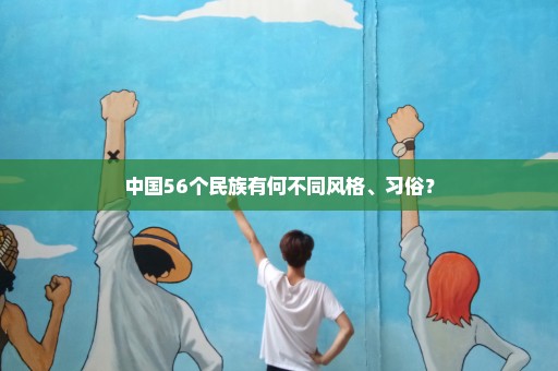 中国56个民族有何不同风格、习俗？
