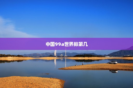 中国99a世界排第几