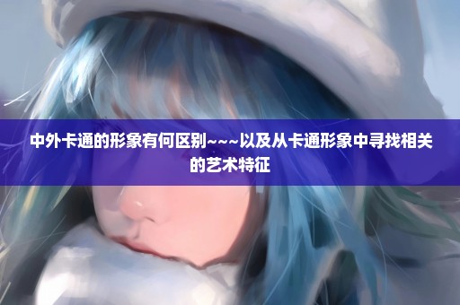中外卡通的形象有何区别~~~以及从卡通形象中寻找相关的艺术特征