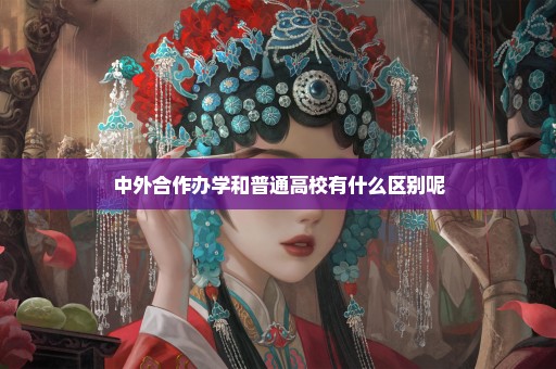 中外合作办学和普通高校有什么区别呢