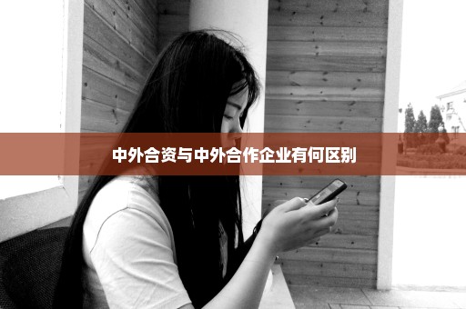 中外合资与中外合作企业有何区别