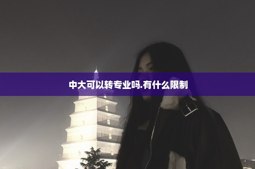 中大可以转专业吗.有什么限制