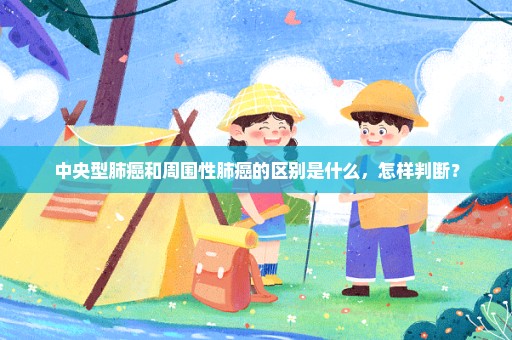 中央型肺癌和周围性肺癌的区别是什么，怎样判断？