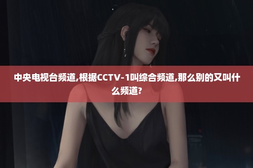 中央电视台频道,根据CCTV-1叫综合频道,那么别的又叫什么频道?