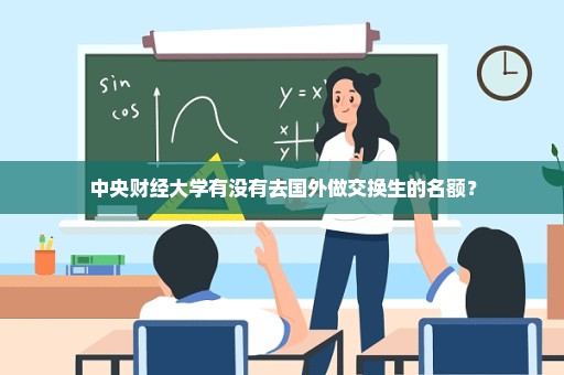 中央财经大学有没有去国外做交换生的名额？