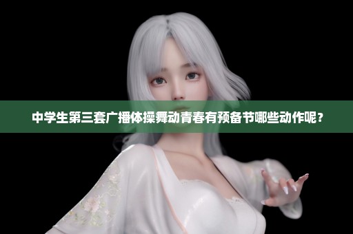 中学生第三套广播体操舞动青春有预备节哪些动作呢？