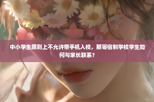 中小学生原则上不允许带手机入校，那寄宿制学校学生如何与家长联系？