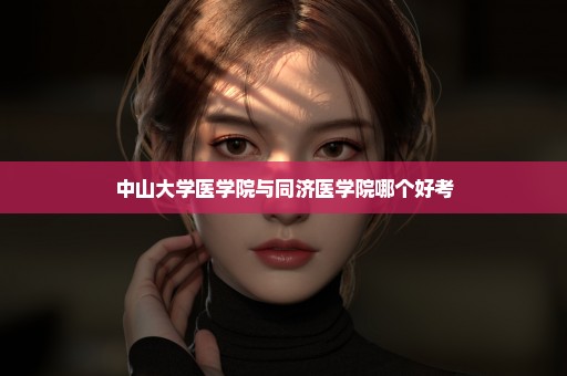 中山大学医学院与同济医学院哪个好考