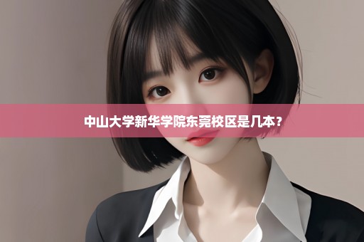 中山大学新华学院东莞校区是几本？