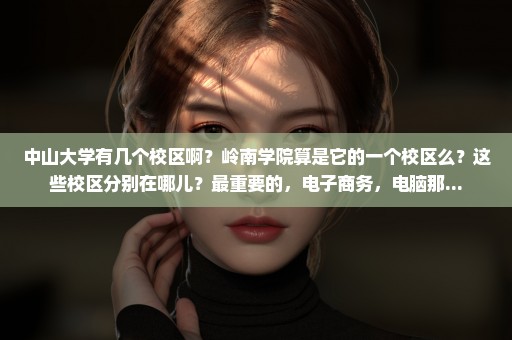 中山大学有几个校区啊？岭南学院算是它的一个校区么？这些校区分别在哪儿？最重要的，电子商务，电脑那...