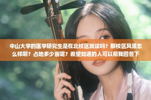 中山大学的医学研究生是在北校区就读吗？那校区风景怎么样啊？占地多少亩呢？希望知道的人可以帮我回答下