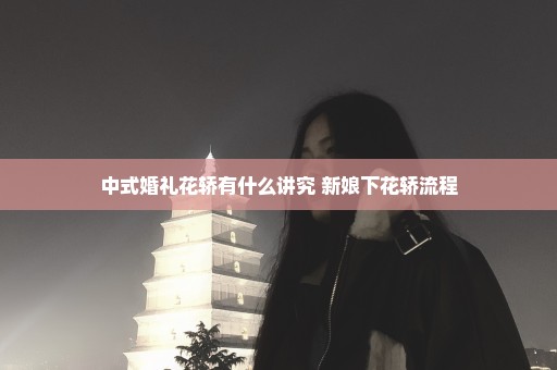 中式婚礼花轿有什么讲究 新娘下花轿流程