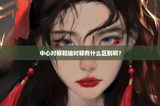 中心对称和轴对称有什么区别啊？