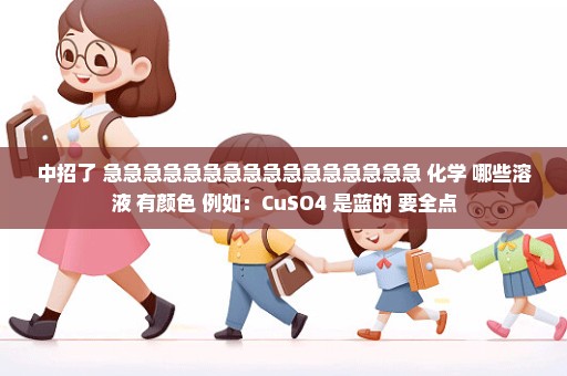 中招了 急急急急急急急急急急急急急急急急 化学 哪些溶液 有颜色 例如：CuSO4 是蓝的 要全点