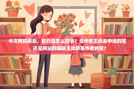 中文网投稿后，签约是怎么回事？是作者主动去申请的呢，还是网站的编辑主动联系作者的呢？