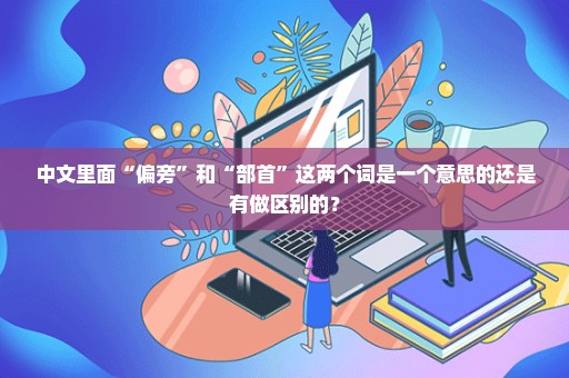 中文里面“偏旁”和“部首”这两个词是一个意思的还是有做区别的？