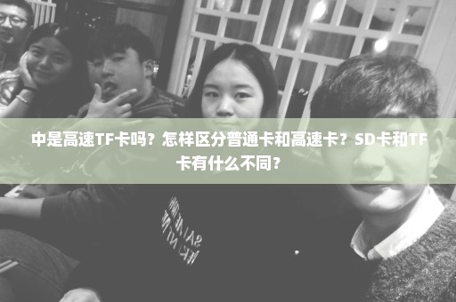 中是高速TF卡吗？怎样区分普通卡和高速卡？SD卡和TF卡有什么不同？