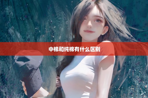 中棉和纯棉有什么区别
