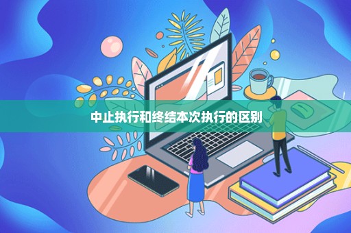 中止执行和终结本次执行的区别