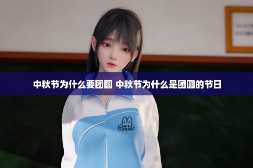 中秋节为什么要团圆 中秋节为什么是团圆的节日