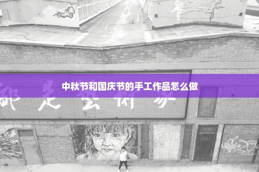 中秋节和国庆节的手工作品怎么做
