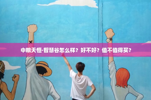 中粮天恒·智慧谷怎么样？好不好？值不值得买？